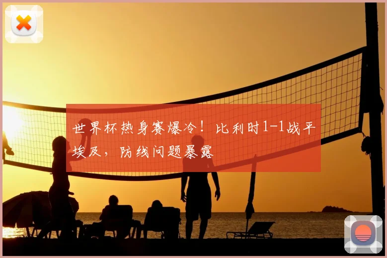 世界杯热身赛爆冷！比利时1-1战平埃及，防线问题暴露