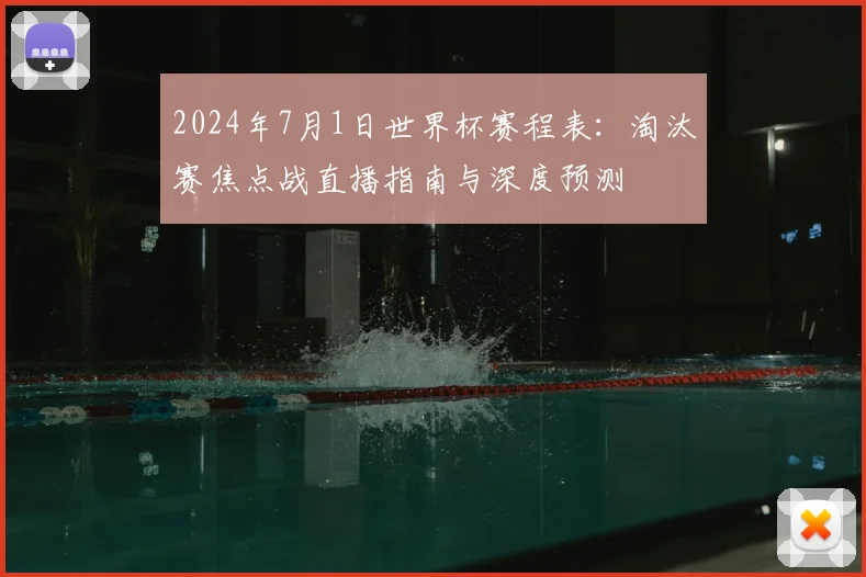 2024年7月1日世界杯赛程表：淘汰赛焦点战直播指南与深度预测