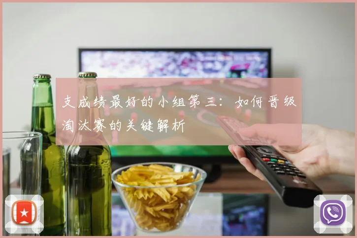 支成绩最好的小组第三：如何晋级淘汰赛的关键解析