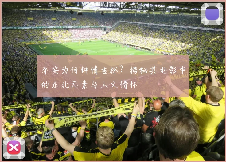 李安为何钟情吉林?揭秘其电影中的东北元素与人文情怀