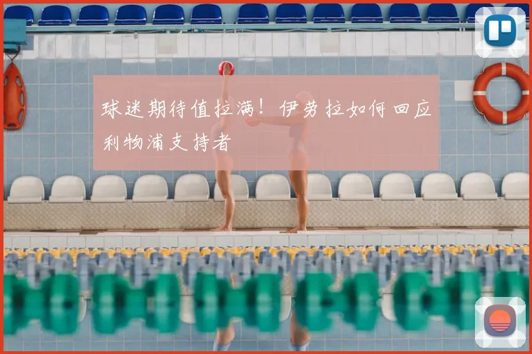 球迷期待值拉满!伊劳拉如何回应利物浦支持者
