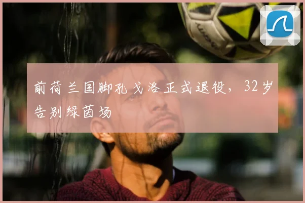 前荷兰国脚孔戈洛正式退役，32岁告别绿茵场