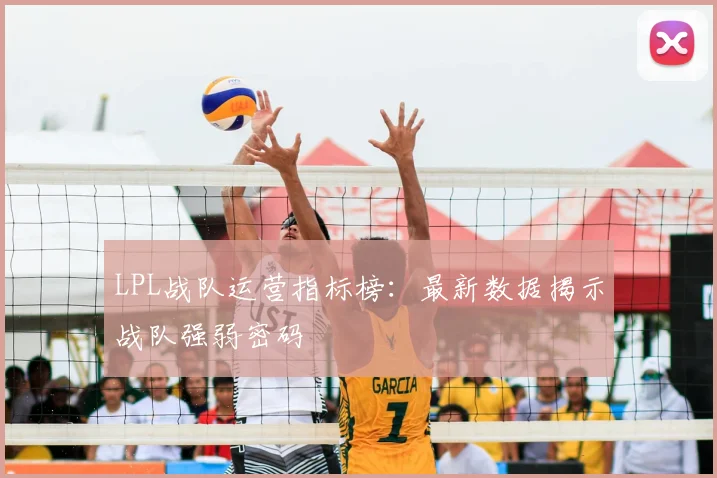 LPL战队运营指标榜：最新数据揭示战队强弱密码