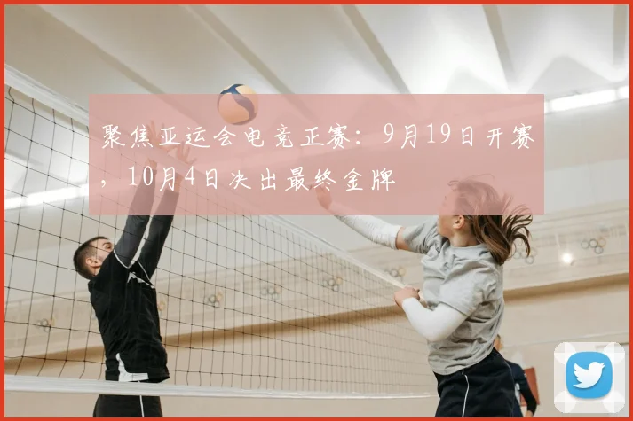 聚焦亚运会电竞正赛:9月19日开赛,10月4日决出最终金牌