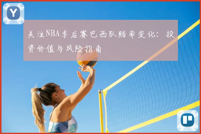 关注NBA季后赛巴西队赔率变化：投资价值与风险指南