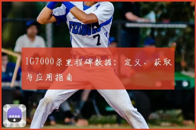 IG7000杀里程碑数据：定义、获取与应用指南