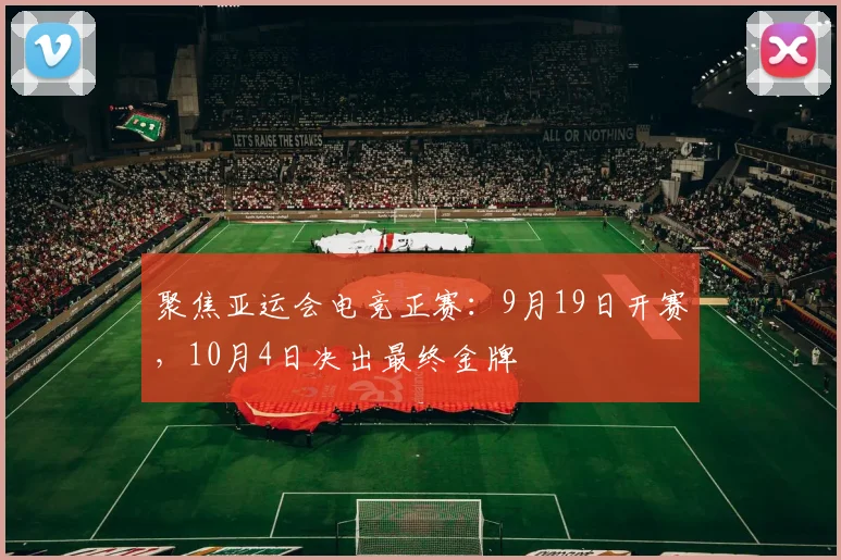 聚焦亚运会电竞正赛：9月19日开赛，10月4日决出最终金牌