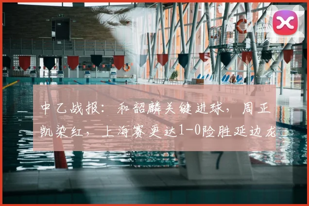 中乙战报：和韶麟关键进球，周正凯染红，上海赛更达1-0险胜延边龙鼎