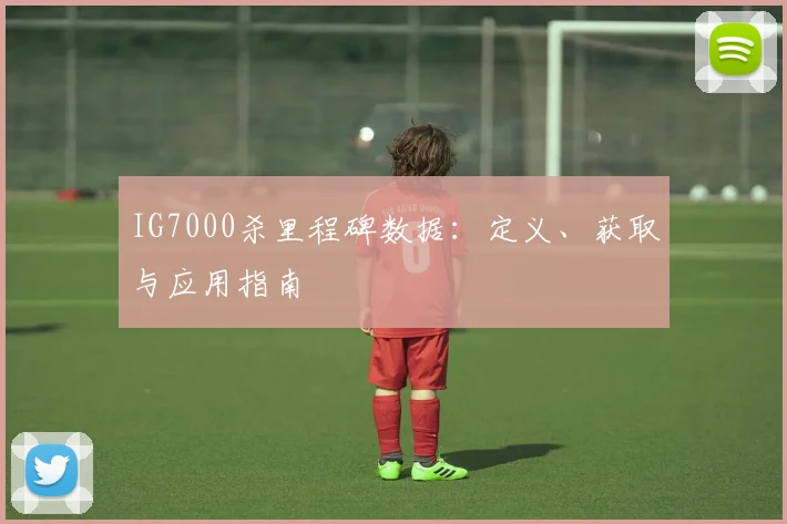 IG7000杀里程碑数据：定义、获取与应用指南