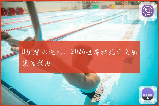 B组球队巡礼：2026世界杯死亡之组黑马预测