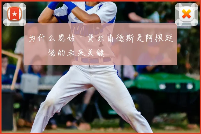 为什么恩佐·费尔南德斯是阿根廷中场的未来关键