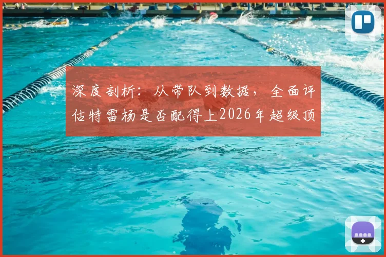 深度剖析：从带队到数据，全面评估特雷杨是否配得上2026年超级顶薪