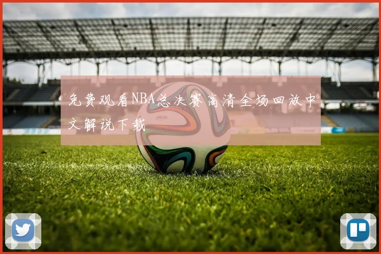 免费观看NBA总决赛高清全场回放中文解说下载